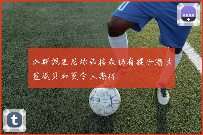 加斯佩里尼称弗格森仍有提升潜力重返贝加莫令人期待