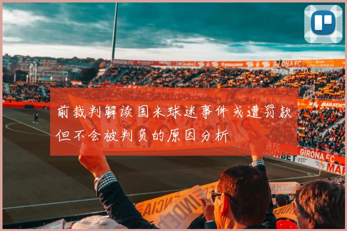 前裁判解读国米球迷事件或遭罚款但不会被判负的原因分析