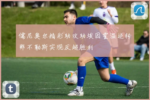 儒尼奥尔精彩助攻助埃因霍温逆转那不勒斯实现反超胜利