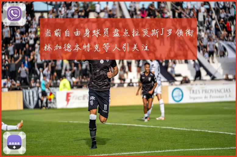 当前自由身球员盘点拉莫斯J罗领衔林加德本特克等人引关注