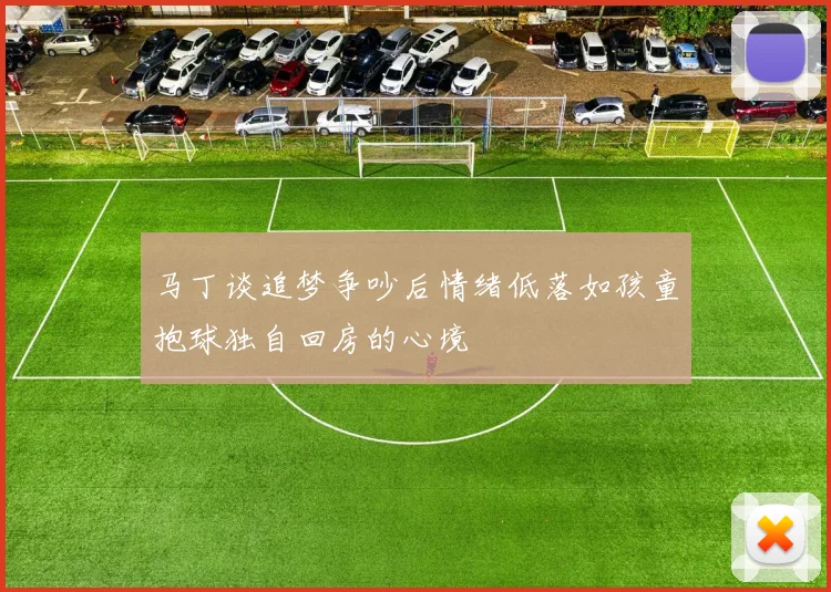 马丁谈追梦争吵后情绪低落如孩童抱球独自回房的心境