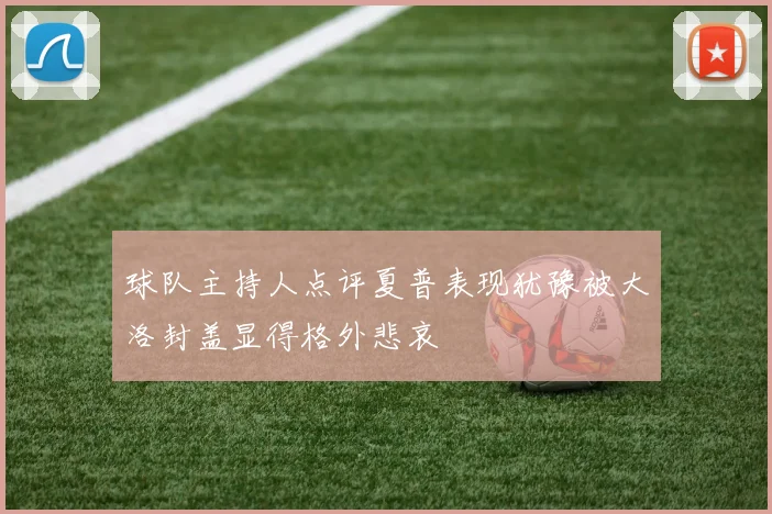 球队主持人点评夏普表现犹豫被大洛封盖显得格外悲哀