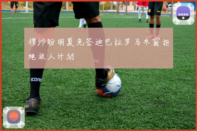 穆帅盼明夏免签迪巴拉罗马冬窗拒绝放人计划