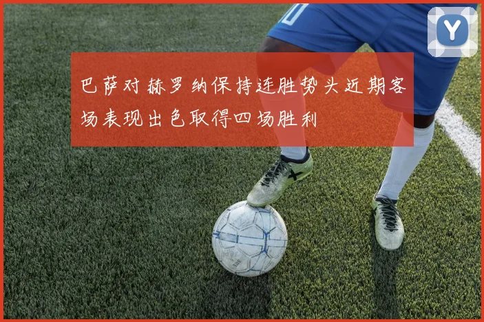 巴萨对赫罗纳保持连胜势头近期客场表现出色取得四场胜利