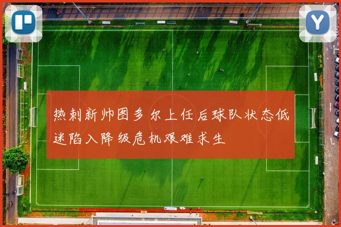 热刺新帅图多尔上任后球队状态低迷陷入降级危机艰难求生