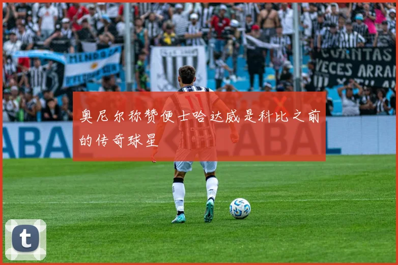 奥尼尔称赞便士哈达威是科比之前的传奇球星