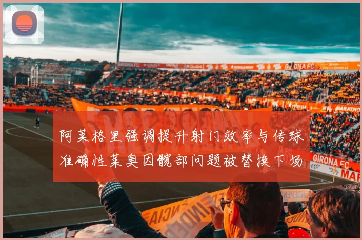 阿莱格里强调提升射门效率与传球准确性莱奥因髋部问题被替换下场
