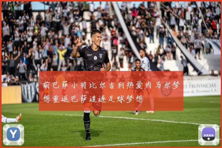 前巴萨小将比尔吉利热爱内马尔梦想重返巴萨追逐足球梦想
