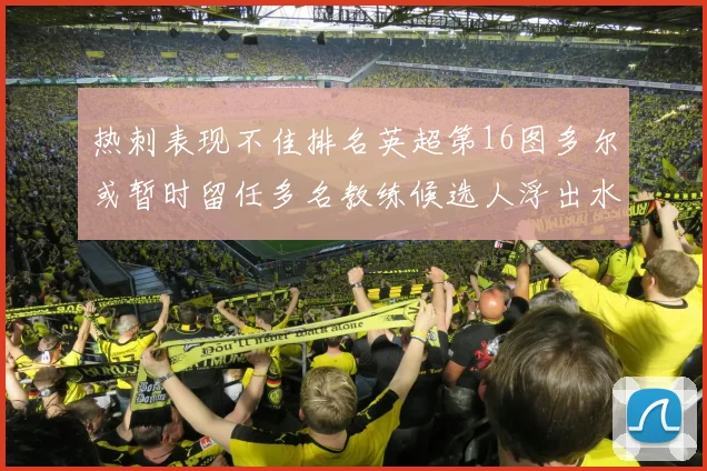 热刺表现不佳排名英超第16图多尔或暂时留任多名教练候选人浮出水面