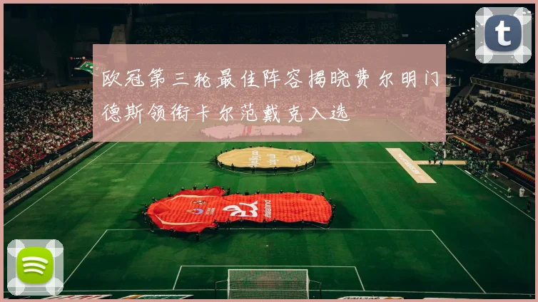 欧冠第三轮最佳阵容揭晓费尔明门德斯领衔卡尔范戴克入选