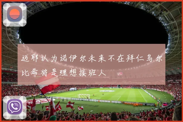 迈耶认为诺伊尔未来不在拜仁乌尔比希将是理想接班人