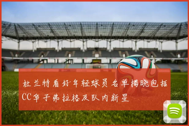 杜兰特看好年轻球员名单揭晓包括CC华子弗拉格及队内新星