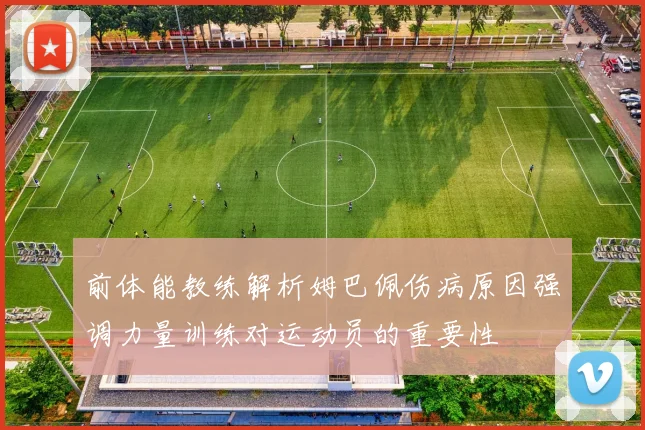 前体能教练解析姆巴佩伤病原因强调力量训练对运动员的重要性