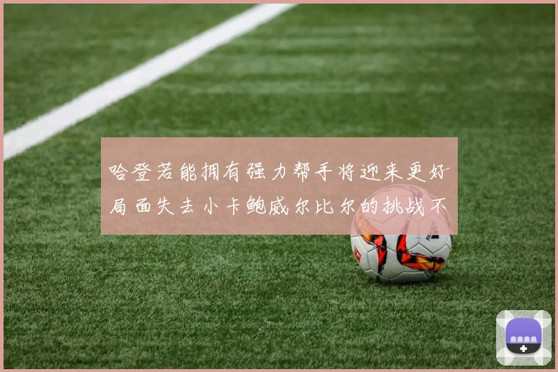 哈登若能拥有强力帮手将迎来更好局面失去小卡鲍威尔比尔的挑战不容小觑