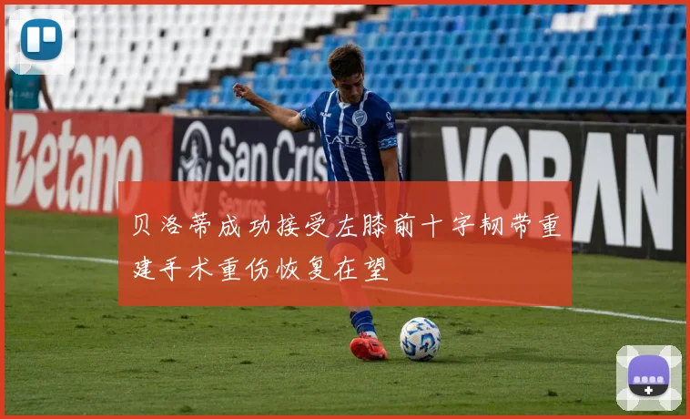 贝洛蒂成功接受左膝前十字韧带重建手术重伤恢复在望
