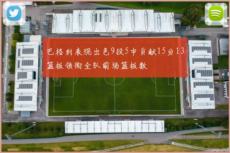 巴格利表现出色9投5中贡献15分13篮板领衔全队前场篮板数