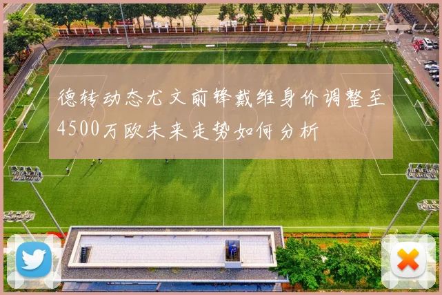 德转动态尤文前锋戴维身价调整至4500万欧未来走势如何分析