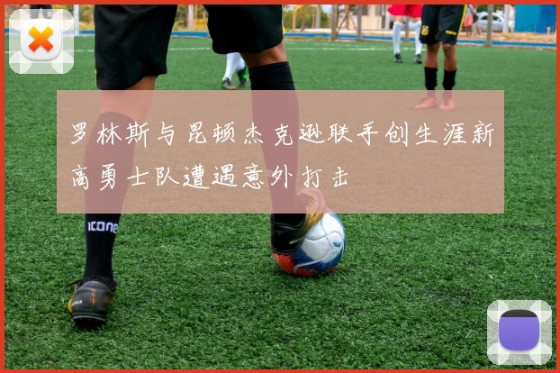 罗林斯与昆顿杰克逊联手创生涯新高勇士队遭遇意外打击