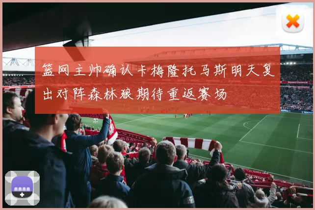 篮网主帅确认卡梅隆托马斯明天复出对阵森林狼期待重返赛场